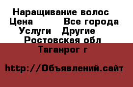 Наращивание волос › Цена ­ 500 - Все города Услуги » Другие   . Ростовская обл.,Таганрог г.